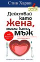 Действай като жена, мисли като мъж - Стив Харви, Динийн Милнър - книга